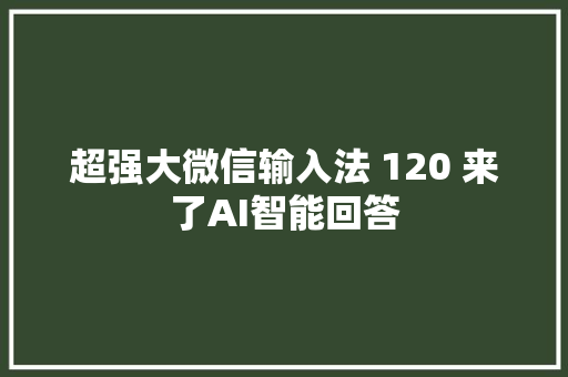 超强大微信输入法 120 来了AI智能回答