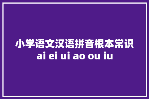 小学语文汉语拼音根本常识ai ei ui ao ou iu