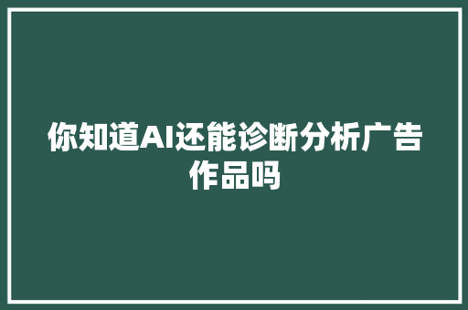 你知道AI还能诊断分析广告作品吗