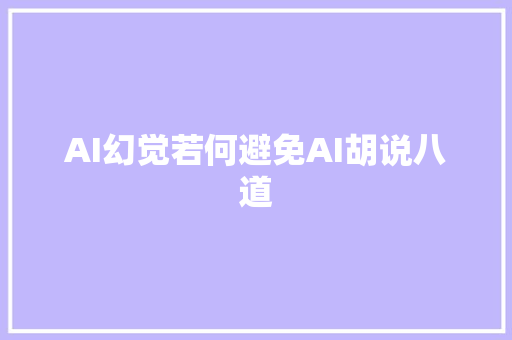 AI幻觉若何避免AI胡说八道