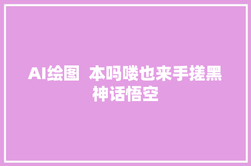 AI绘图  本吗喽也来手搓黑神话悟空