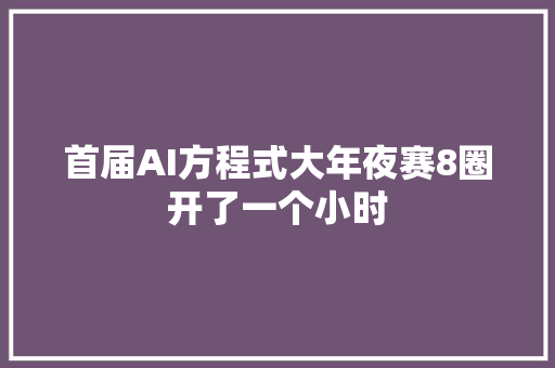 首届AI方程式大年夜赛8圈开了一个小时