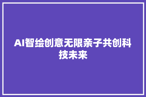 AI智绘创意无限亲子共创科技未来