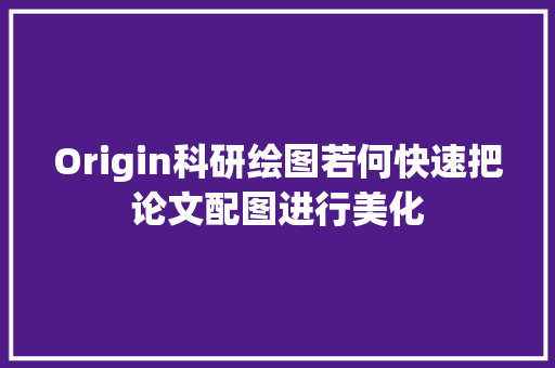 Origin科研绘图若何快速把论文配图进行美化