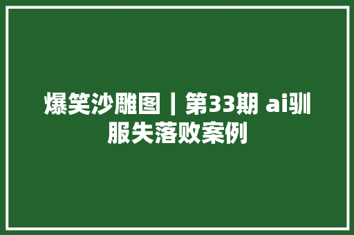 爆笑沙雕图｜第33期 ai驯服失落败案例