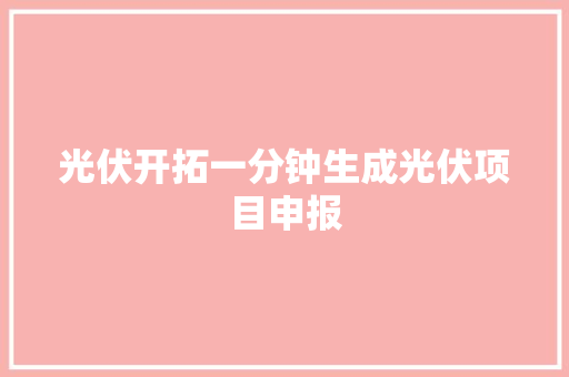 光伏开拓一分钟生成光伏项目申报