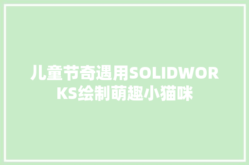 儿童节奇遇用SOLIDWORKS绘制萌趣小猫咪