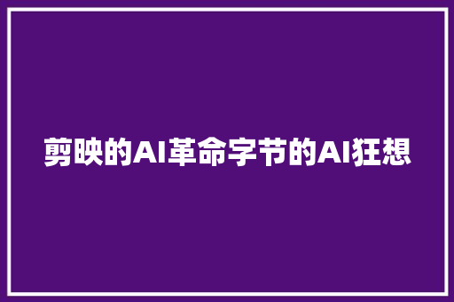 剪映的AI革命字节的AI狂想