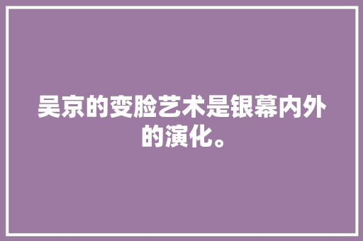 吴京的变脸艺术是银幕内外的演化。