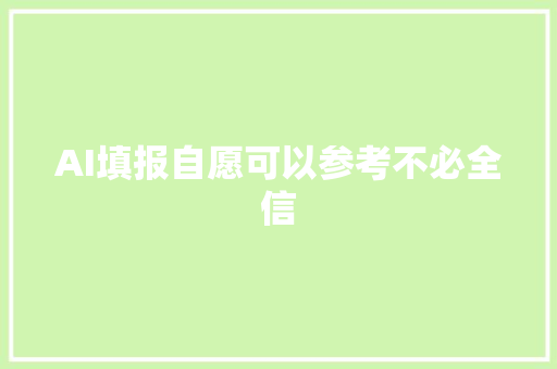 AI填报自愿可以参考不必全信