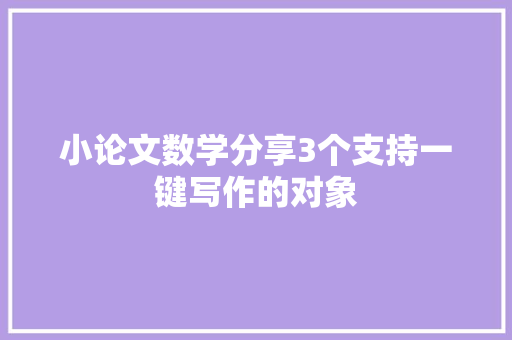 小论文数学分享3个支持一键写作的对象