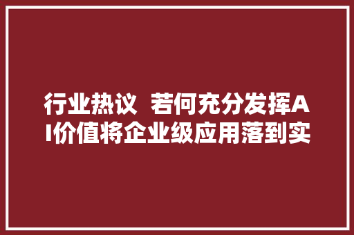 行业热议  若何充分发挥AI价值将企业级应用落到实处