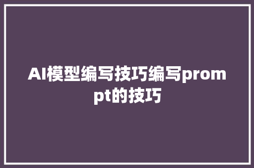 AI模型编写技巧编写prompt的技巧