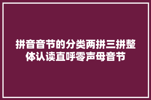 拼音音节的分类两拼三拼整体认读直呼零声母音节