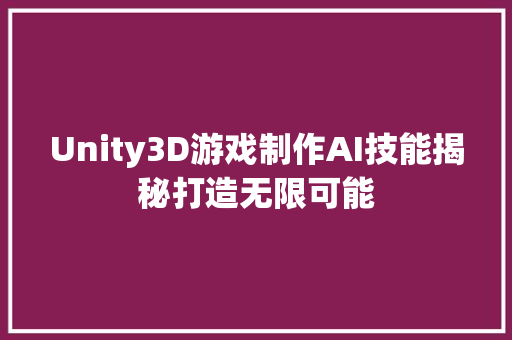 Unity3D游戏制作AI技能揭秘打造无限可能