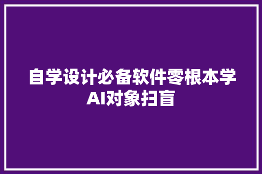自学设计必备软件零根本学AI对象扫盲