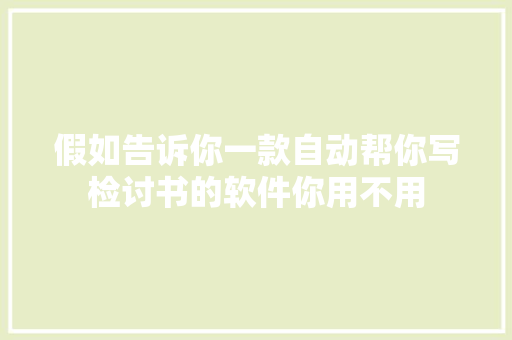假如告诉你一款自动帮你写检讨书的软件你用不用