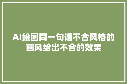 AI绘图同一句话不合风格的画风给出不合的效果