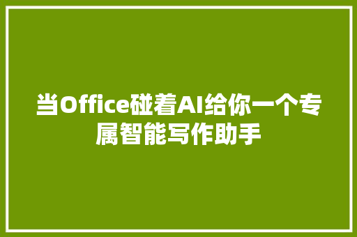 当Office碰着AI给你一个专属智能写作助手