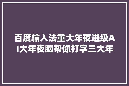 百度输入法重大年夜进级AI大年夜脑帮你打字三大年夜功能令人称奇