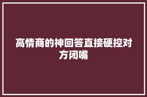 高情商的神回答直接硬控对方闭嘴