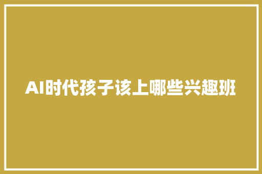 AI时代孩子该上哪些兴趣班
