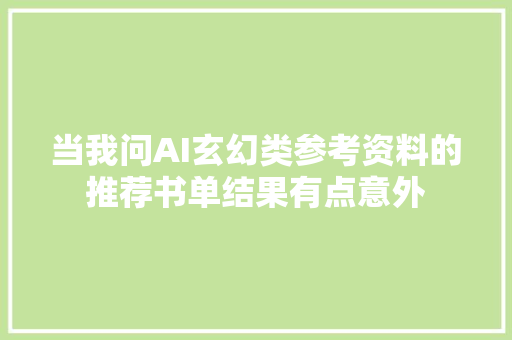 当我问AI玄幻类参考资料的推荐书单结果有点意外