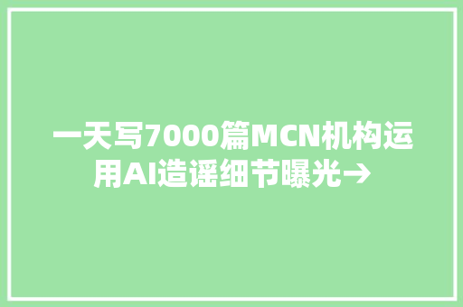 一天写7000篇MCN机构运用AI造谣细节曝光→
