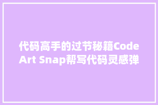 代码高手的过节秘籍CodeArt Snap帮写代码灵感弹指间实现