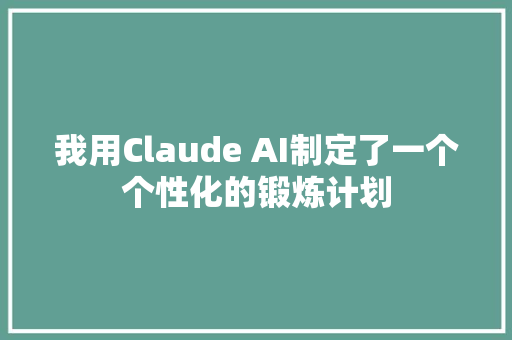 我用Claude AI制定了一个个性化的锻炼计划