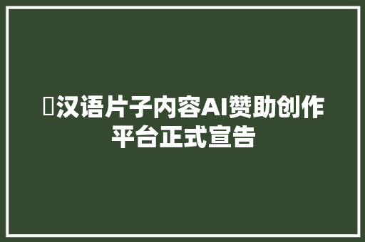 ​汉语片子内容AI赞助创作平台正式宣告