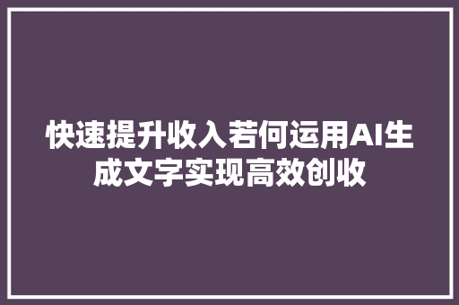 快速提升收入若何运用AI生成文字实现高效创收