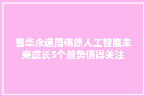 普华永道周伟然人工智能未来成长5个趋势值得关注