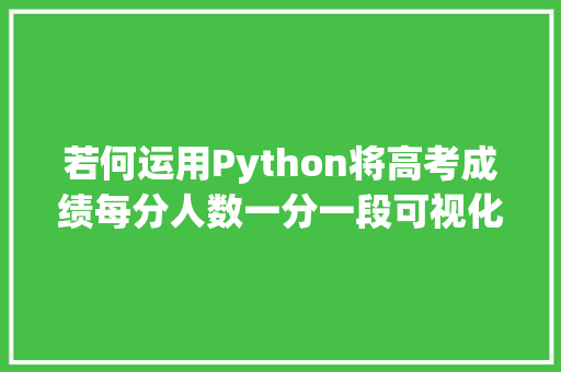 若何运用Python将高考成绩每分人数一分一段可视化