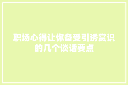 职场心得让你备受引诱赏识的几个谈话要点