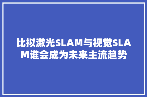 比拟激光SLAM与视觉SLAM谁会成为未来主流趋势