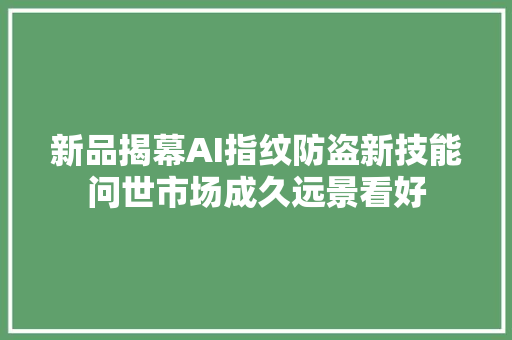 新品揭幕AI指纹防盗新技能问世市场成久远景看好