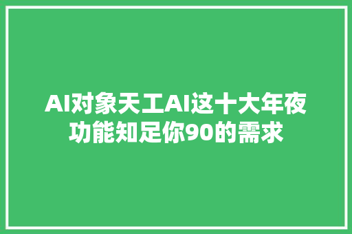 AI对象天工AI这十大年夜功能知足你90的需求