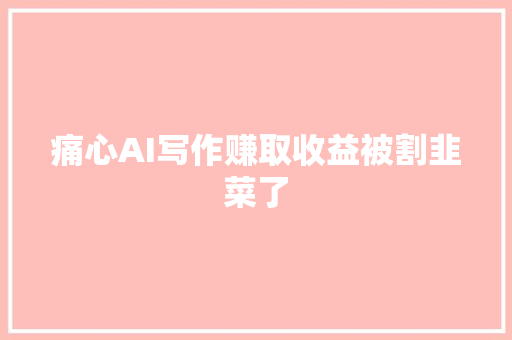 痛心AI写作赚取收益被割韭菜了
