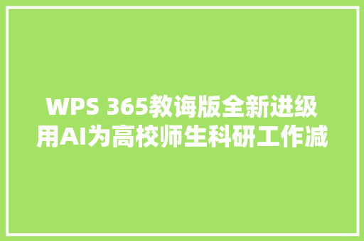 WPS 365教诲版全新进级用AI为高校师生科研工作减负