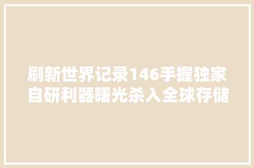 刷新世界记录146手握独家自研利器曙光杀入全球存储机能榜首