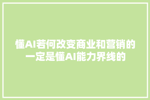 懂AI若何改变商业和营销的一定是懂AI能力界线的