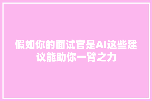 假如你的面试官是AI这些建议能助你一臂之力