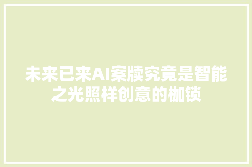 未来已来AI案牍究竟是智能之光照样创意的枷锁