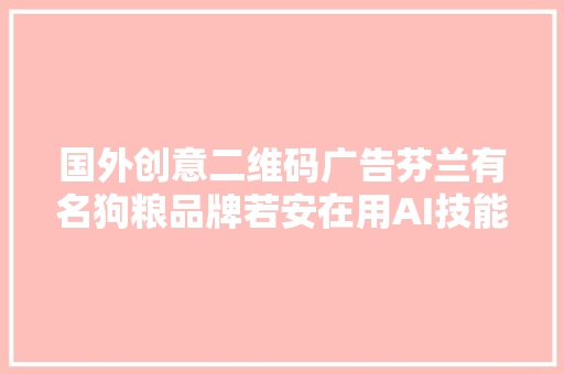 国外创意二维码广告芬兰有名狗粮品牌若安在用AI技能说狗话