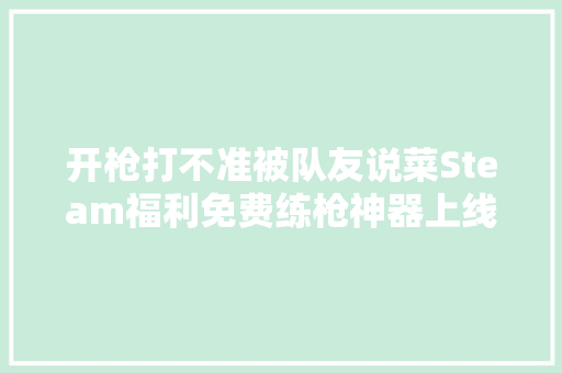 开枪打不准被队友说菜Steam福利免费练枪神器上线了