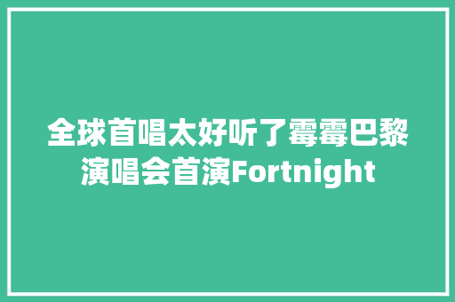 全球首唱太好听了霉霉巴黎演唱会首演Fortnight