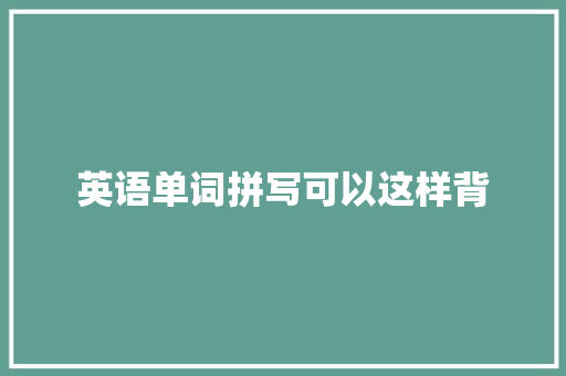 英语单词拼写可以这样背