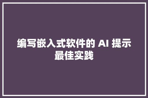 编写嵌入式软件的 AI 提示最佳实践