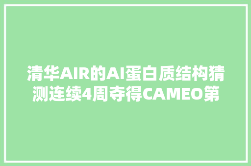 清华AIR的AI蛋白质结构猜测连续4周夺得CAMEO第一